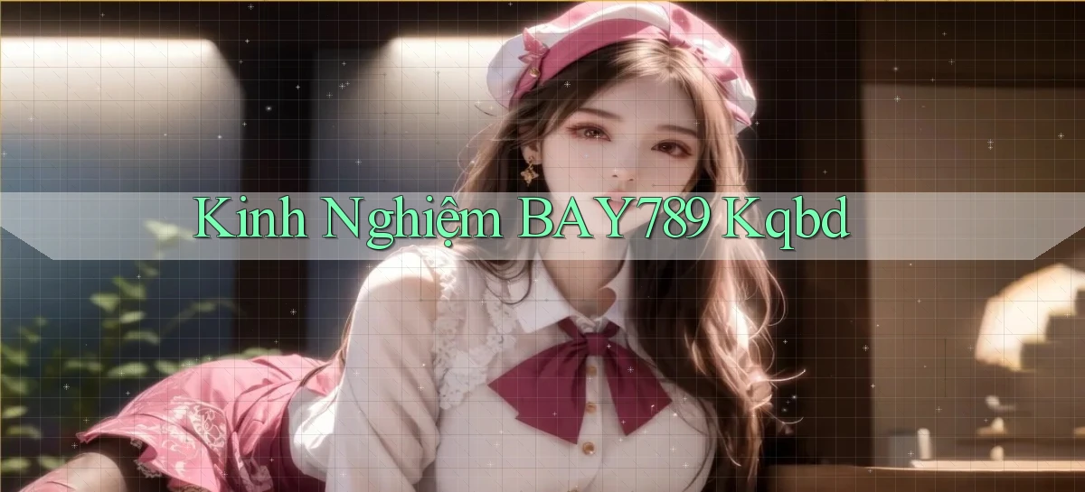 kinh nghiệm bay789 kqbd