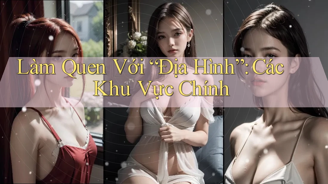 Làm Quen Với “Địa Hình”: Các Khu Vực Chính Làm Quen Với “Địa Hình”: Các Khu Vực Chính