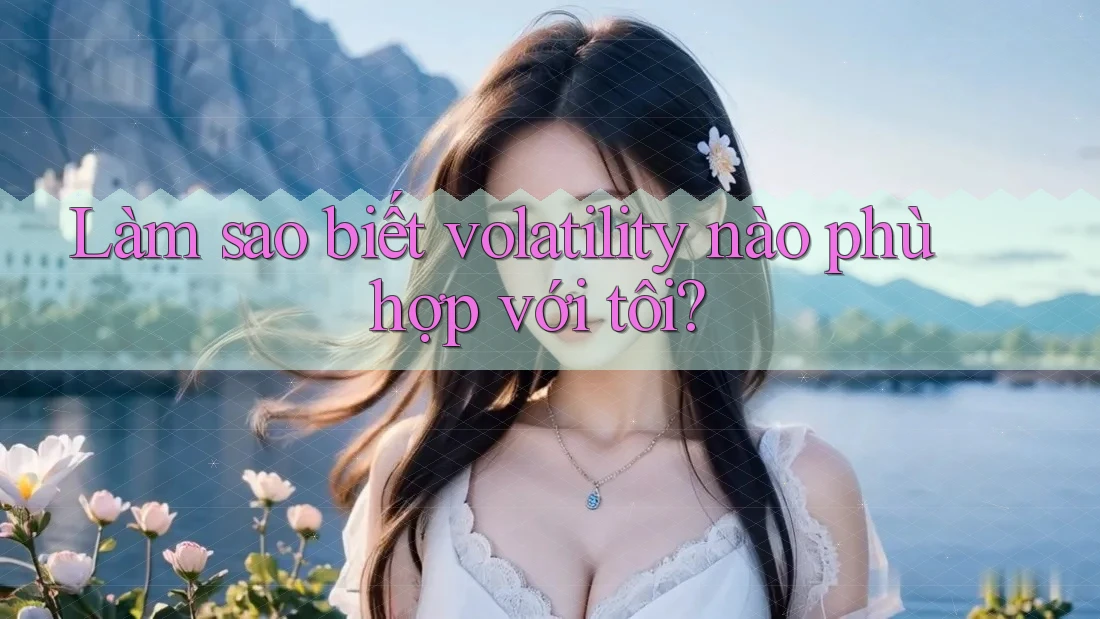 Làm sao biết volatility nào phù hợp với tôi?