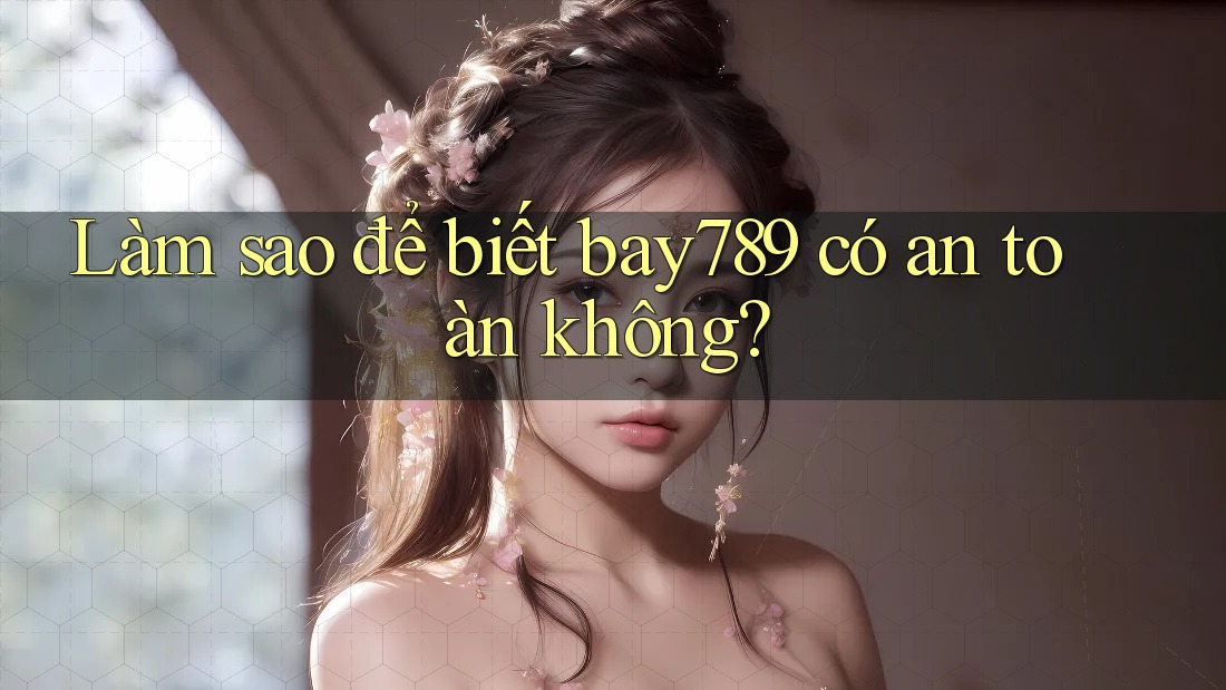 Làm sao để biết bay789 có an toàn không?