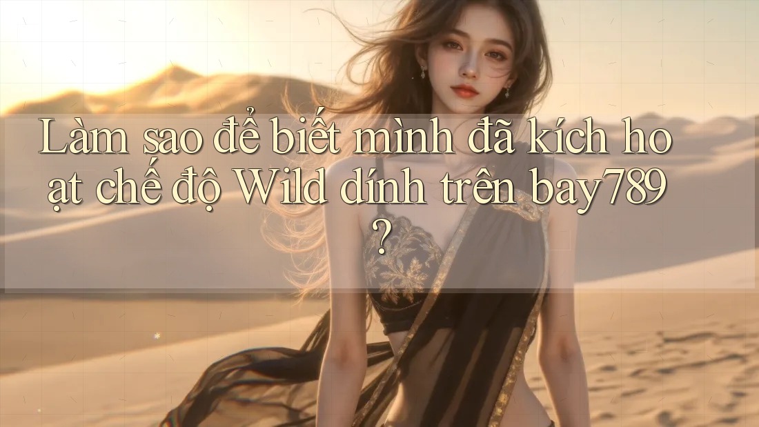 Làm sao để biết mình đã kích hoạt chế độ Wild dính trên bay789? Làm sao để biết mình đã kích hoạt chế độ Wild dính trên bay789?