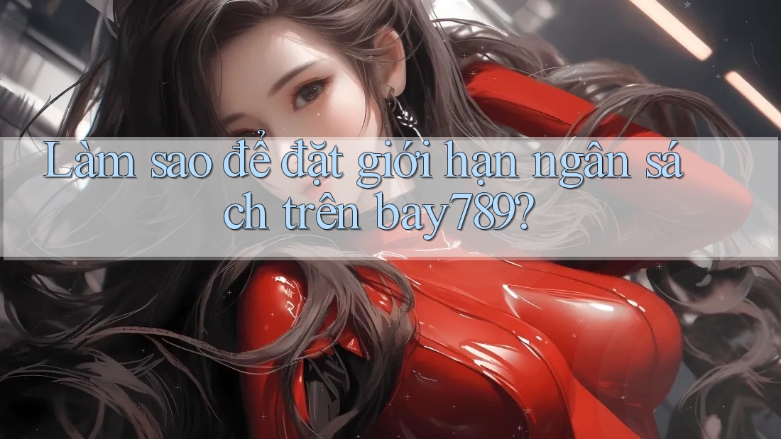 Làm sao để đặt giới hạn ngân sách trên bay789?