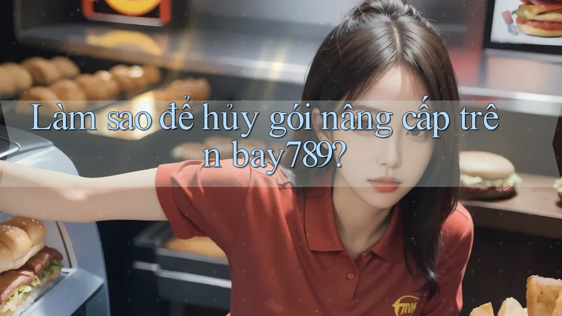 Làm sao để hủy gói nâng cấp trên bay789? Làm sao để hủy gói nâng cấp trên bay789?