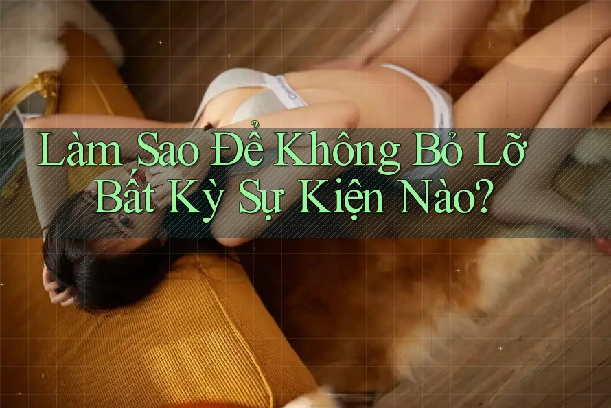 Làm Sao Để Không Bỏ Lỡ Bất Kỳ Sự Kiện Nào? Làm Sao Để Không Bỏ Lỡ Bất Kỳ Sự Kiện Nào?