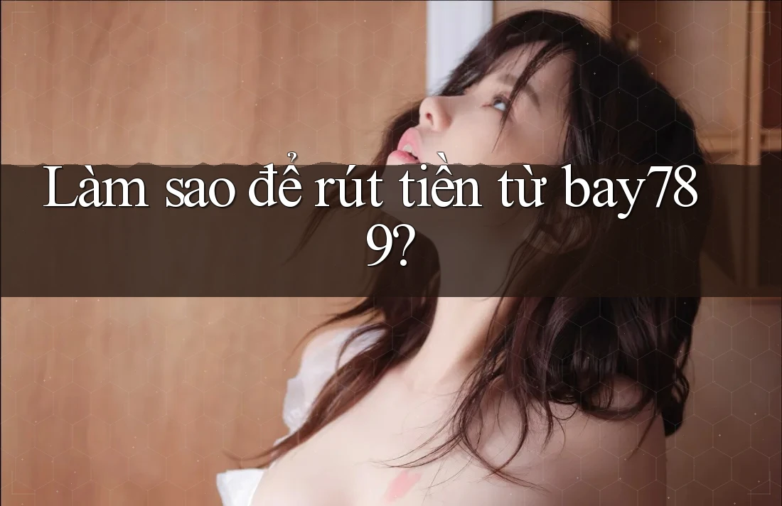 Làm sao để rút tiền từ bay789?