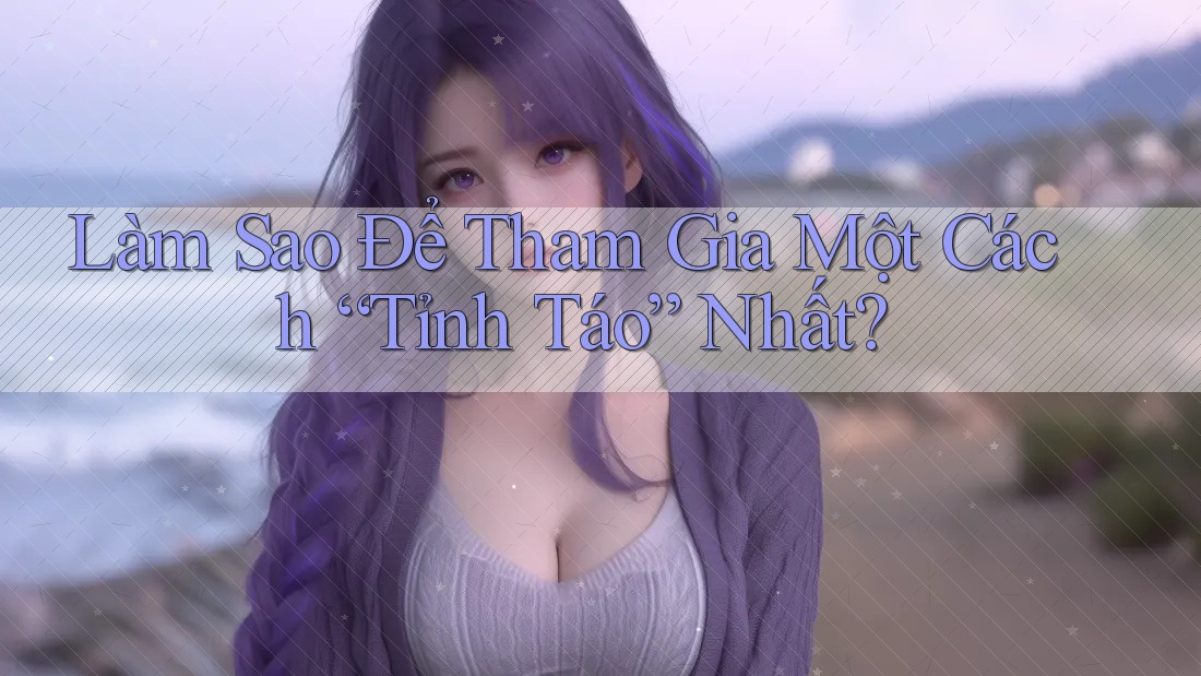Làm Sao Để Tham Gia Một Cách “Tỉnh Táo” Nhất?