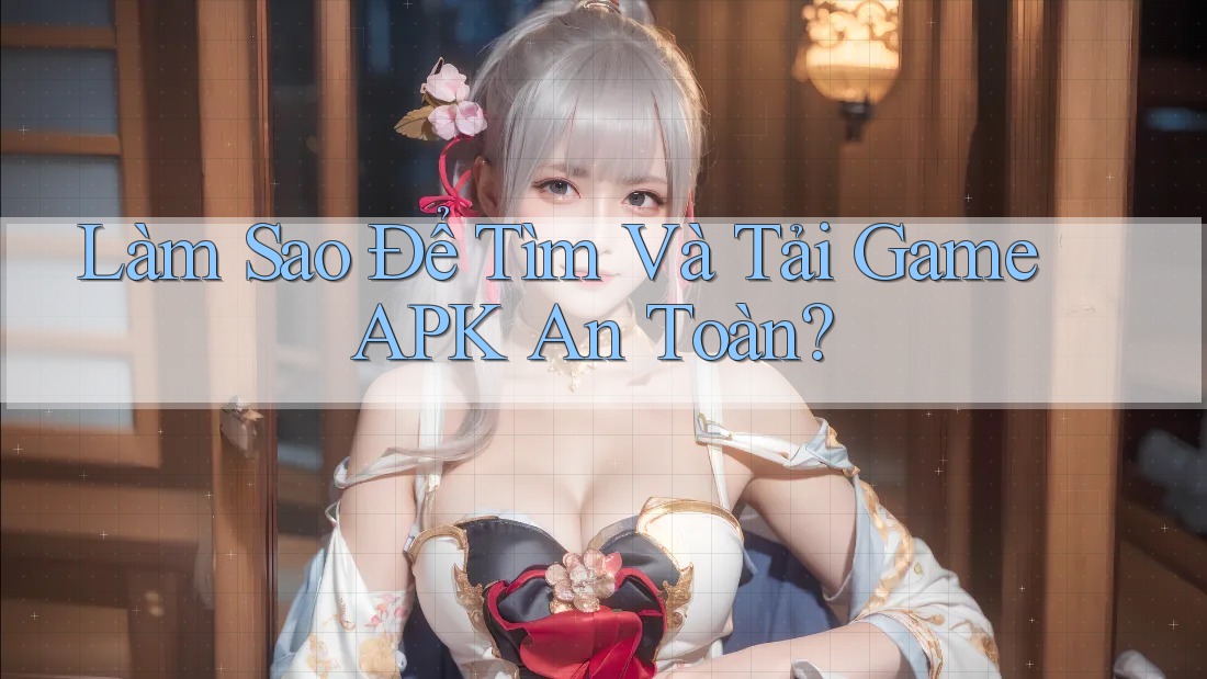 Làm Sao Để Tìm Và Tải Game APK An Toàn? Làm Sao Để Tìm Và Tải Game APK An Toàn?