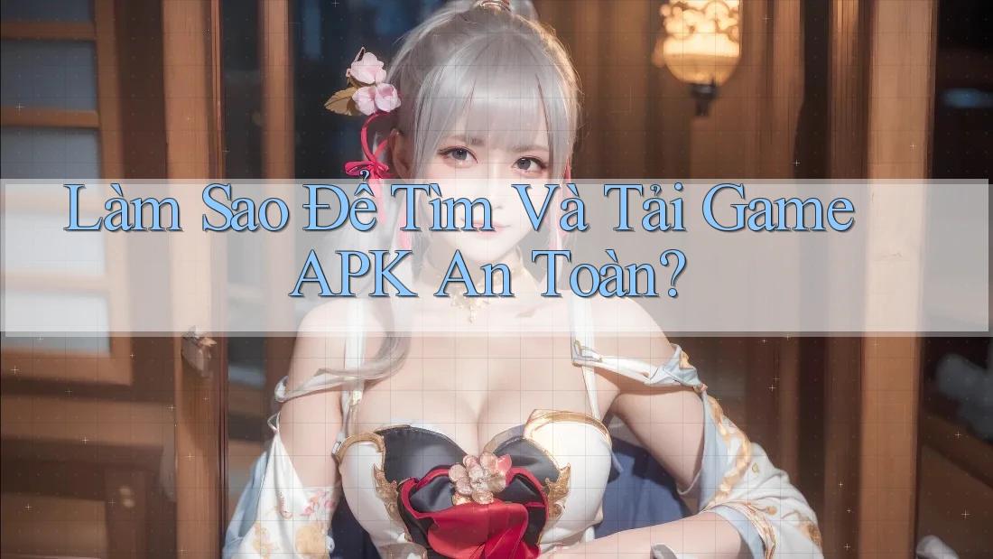 Làm Sao Để Tìm Và Tải Game APK An Toàn? Làm Sao Để Tìm Và Tải Game APK An Toàn?