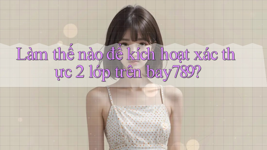 Làm thế nào để kích hoạt xác thực 2 lớp trên bay789? Làm thế nào để kích hoạt xác thực 2 lớp trên bay789?