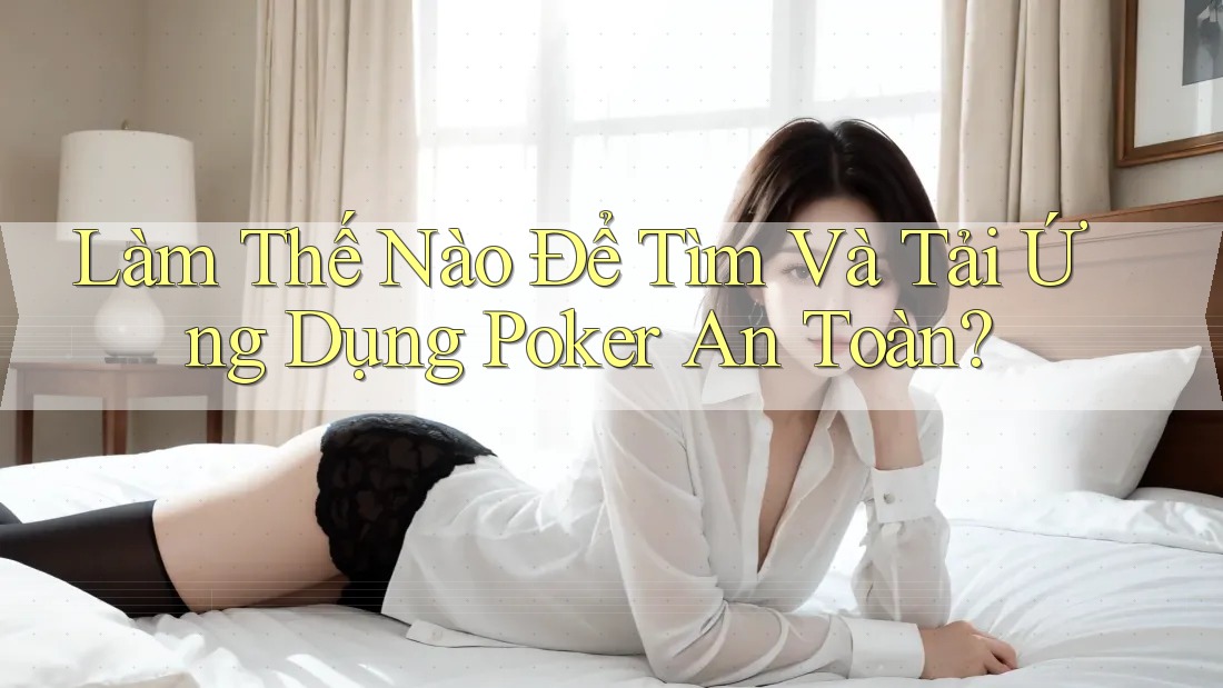Làm Thế Nào Để Tìm Và Tải Ứng Dụng Poker An Toàn? Làm Thế Nào Để Tìm Và Tải Ứng Dụng Poker An Toàn?