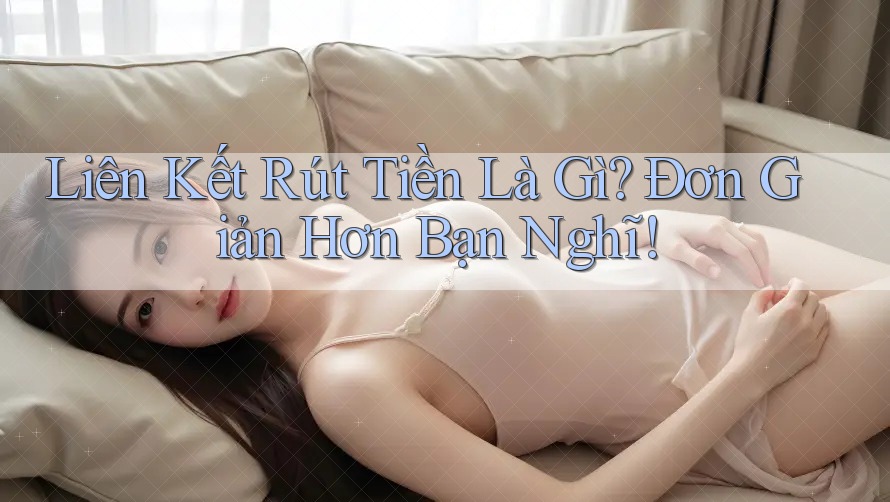 Liên Kết Rút Tiền Là Gì? Đơn Giản Hơn Bạn Nghĩ! Liên Kết Rút Tiền Là Gì? Đơn Giản Hơn Bạn Nghĩ!