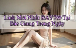 link mới nhất bay789 tại Bắc Giang trong ngày