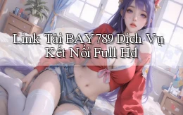 link tải bay789 dịch vụ kết nối full hd