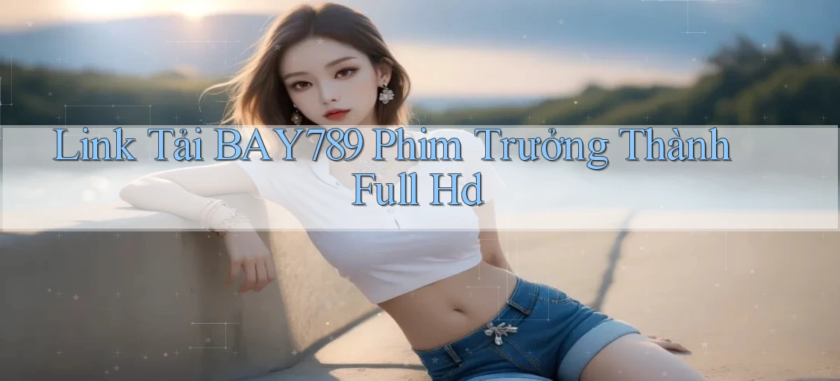 link tải bay789 phim trưởng thành full hd
