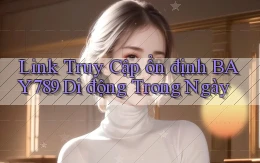 link truy cập ổn định bay789 di động trong ngày