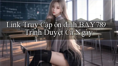 link truy cập ổn định bay789 trình duyệt cả ngày