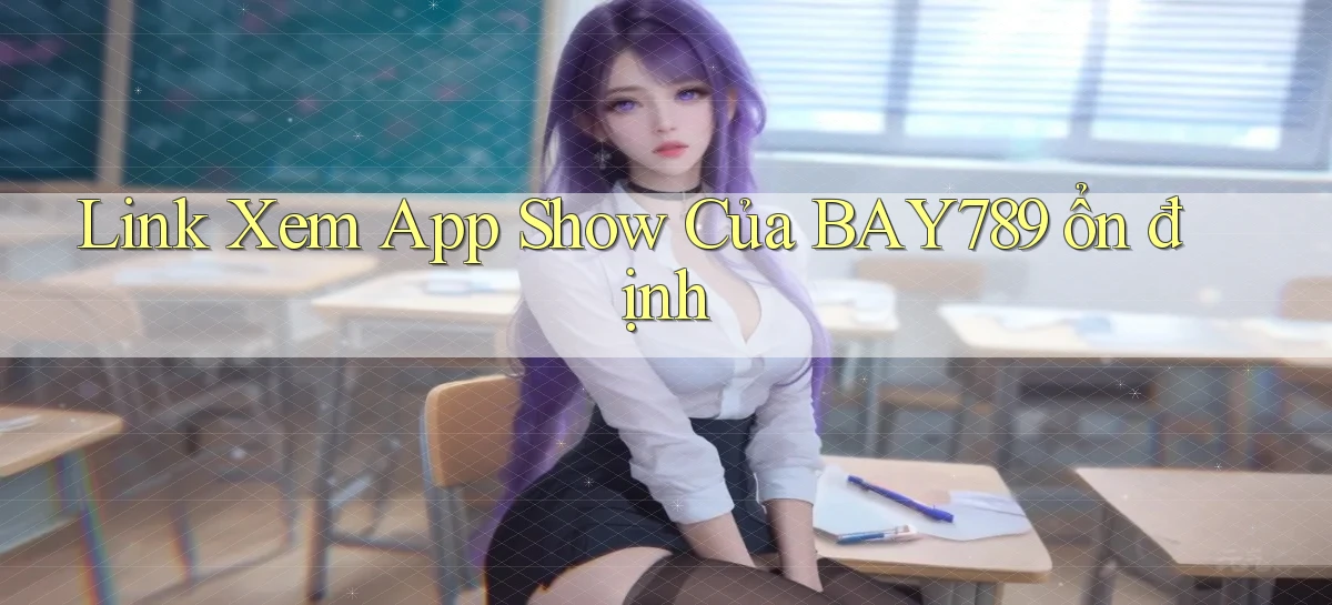link xem app show của bay789 ổn định