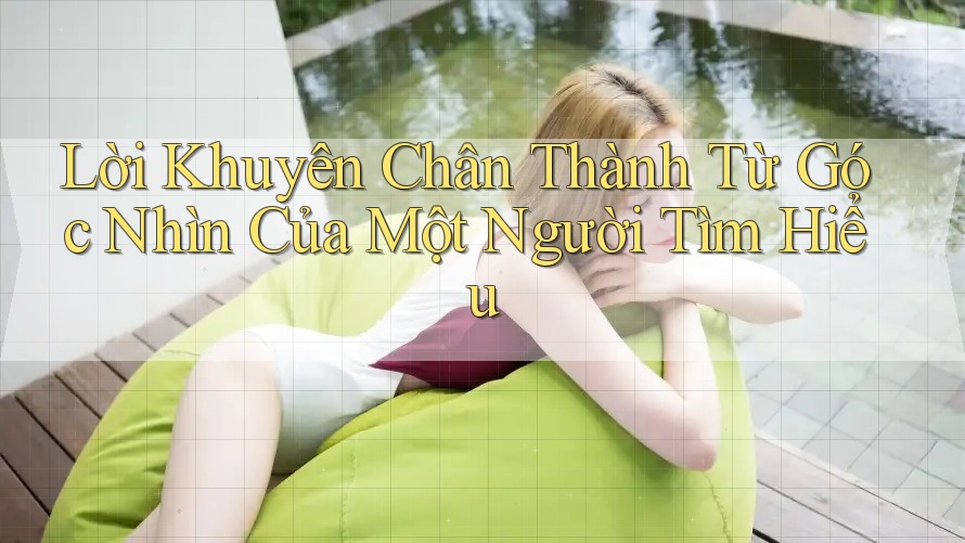 Lời khuyên chân thành từ góc nhìn của một người tìm hiểu Lời khuyên chân thành từ góc nhìn của một người tìm hiểu