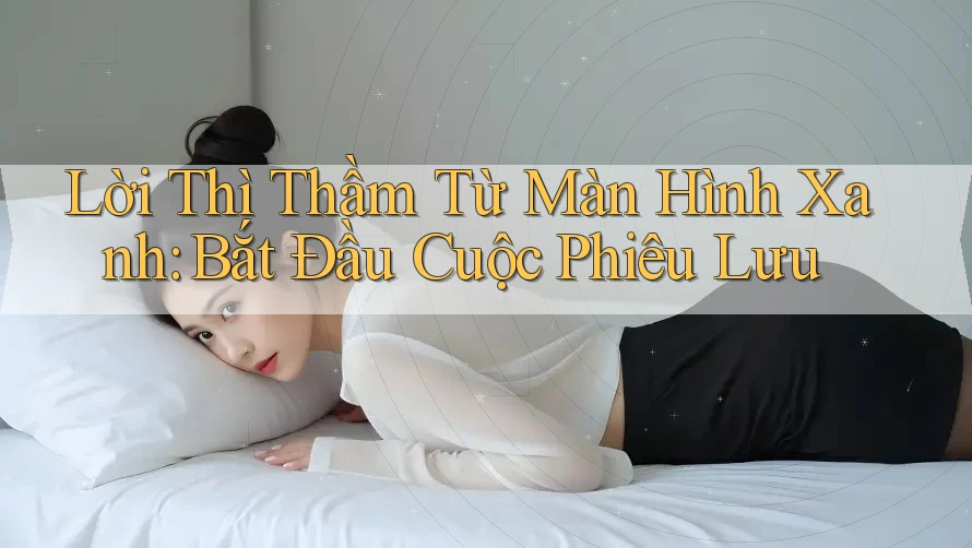 Lời Thì Thầm Từ Màn Hình Xanh: Bắt Đầu Cuộc Phiêu Lưu Lời Thì Thầm Từ Màn Hình Xanh: Bắt Đầu Cuộc Phiêu Lưu