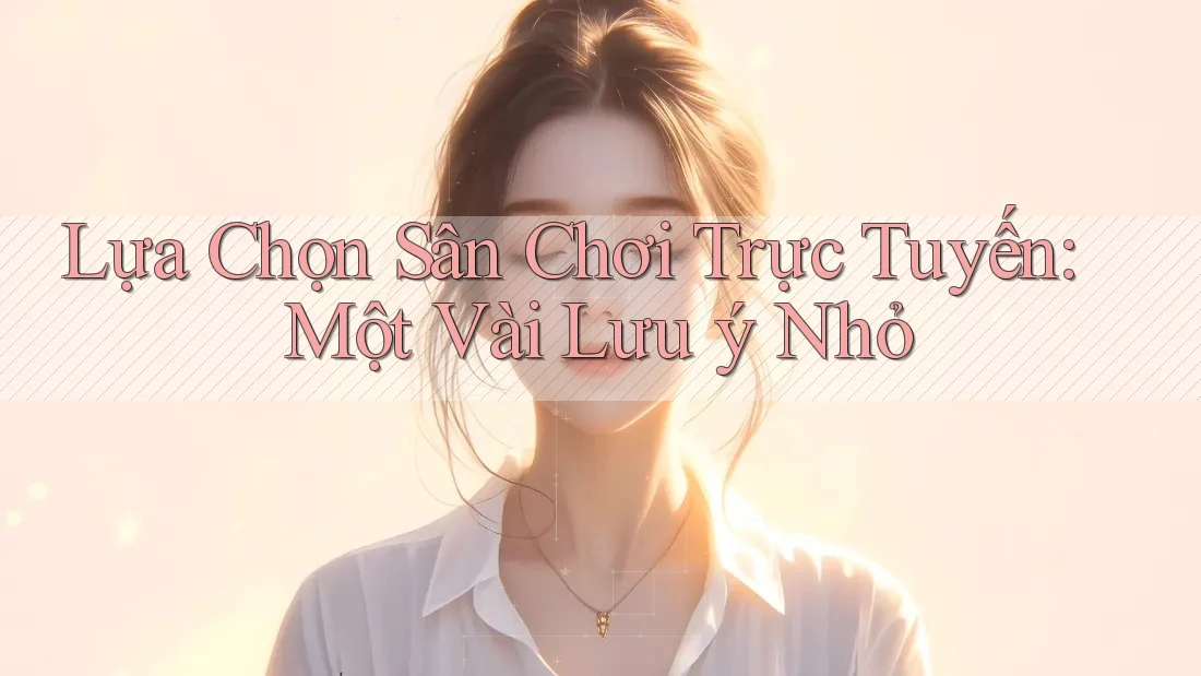 Lựa Chọn Sân Chơi Trực Tuyến: Một Vài Lưu ý Nhỏ Lựa Chọn Sân Chơi Trực Tuyến: Một Vài Lưu ý Nhỏ