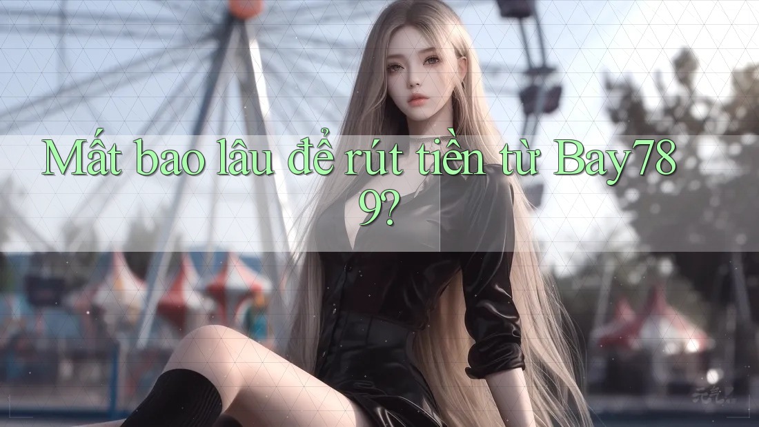 Mất bao lâu để rút tiền từ Bay789?