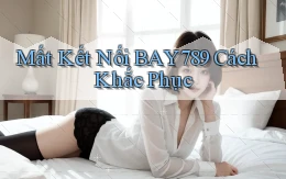 mất kết nối bay789 cách khắc phục