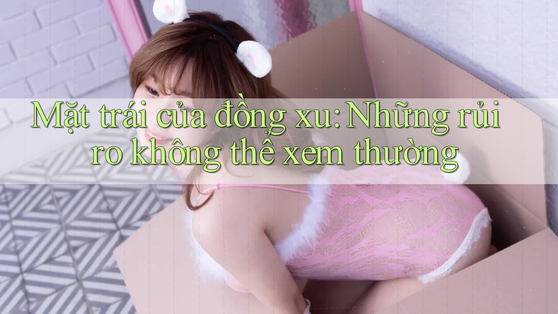 Mặt trái của đồng xu: Những rủi ro không thể xem thường