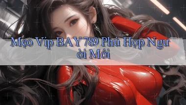 mẹo vip bay789 phù hợp người mới