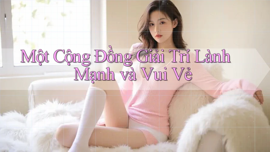 Một Cộng Đồng Giải Trí Lành Mạnh và Vui Vẻ