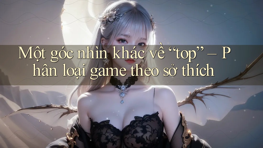 Một góc nhìn khác về “top” – Phân loại game theo sở thích