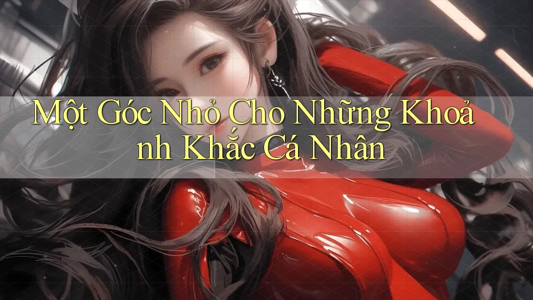 Một Góc Nhỏ Cho Những Khoảnh Khắc Cá Nhân Một Góc Nhỏ Cho Những Khoảnh Khắc Cá Nhân