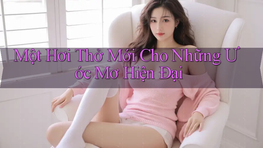 Một Hơi Thở Mới Cho Những Ước Mơ Hiện Đại