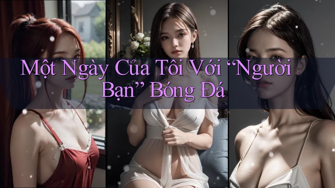 Một Ngày Của Tôi Với “Người Bạn” Bóng Đá Một Ngày Của Tôi Với “Người Bạn” Bóng Đá