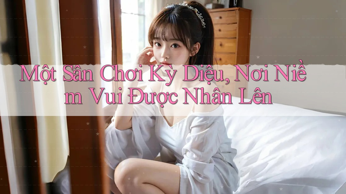 Một sân chơi kỳ diệu, nơi niềm vui được nhân lên Một sân chơi kỳ diệu, nơi niềm vui được nhân lên