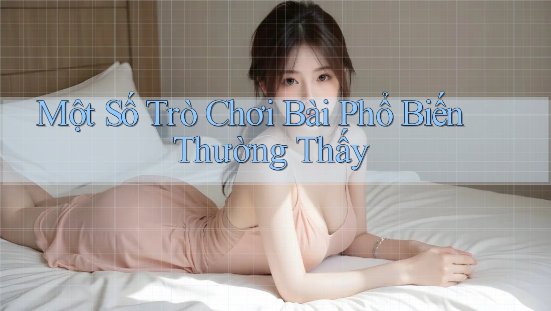 Một Số Trò Chơi Bài Phổ Biến Thường Thấy Một Số Trò Chơi Bài Phổ Biến Thường Thấy