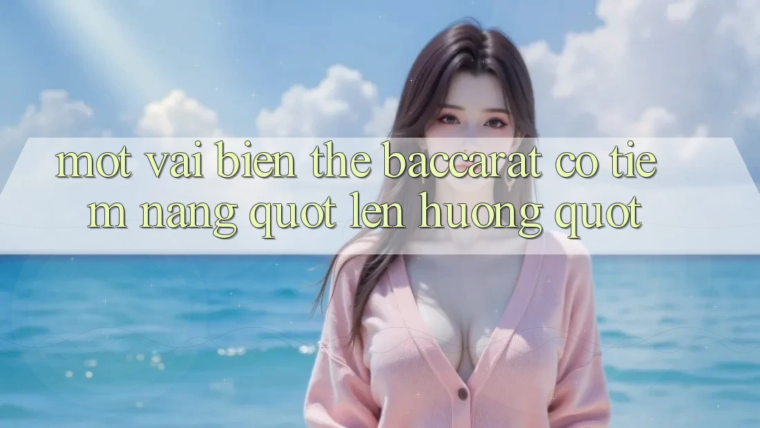 Một Vài Biến Thể Baccarat Có Tiềm Năng " Lên Hương"