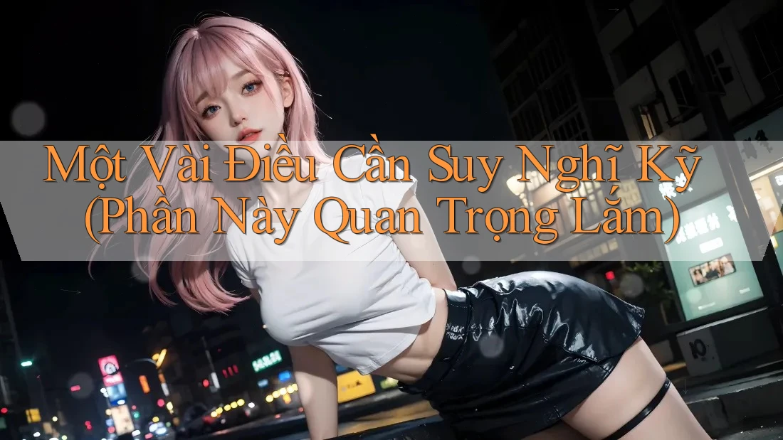 Một Vài Điều Cần Suy Nghĩ Kỹ (Phần Này Quan Trọng Lắm) Một Vài Điều Cần Suy Nghĩ Kỹ (Phần Này Quan Trọng Lắm)