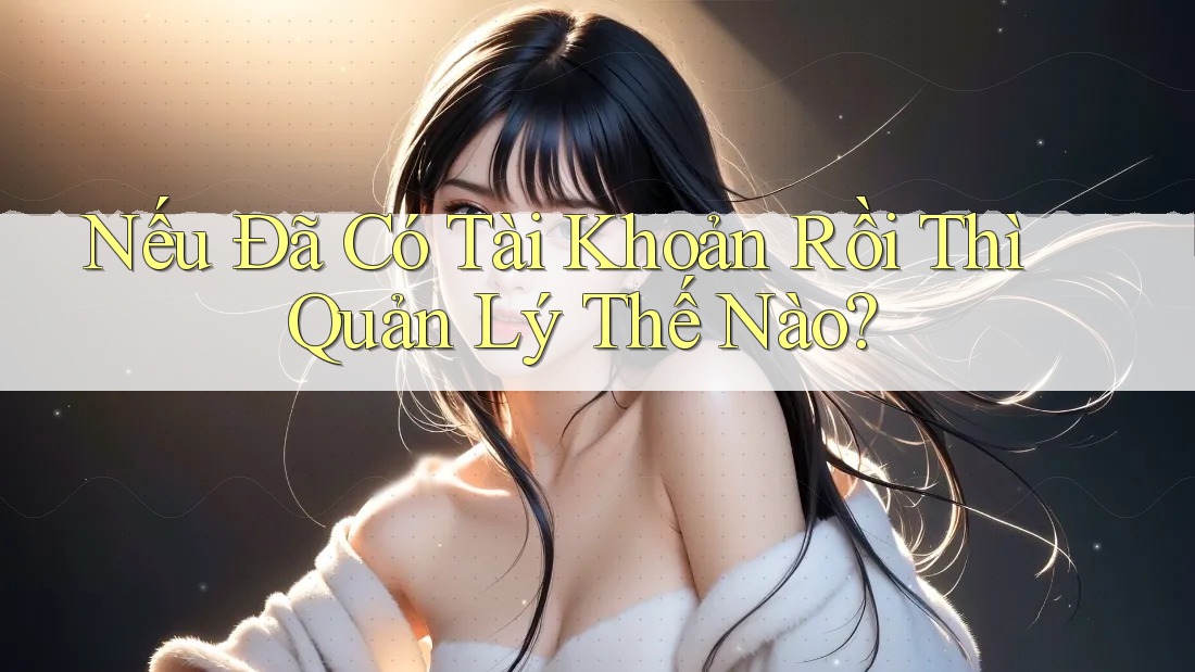 Nếu Đã Có Tài Khoản Rồi Thì Quản Lý Thế Nào?