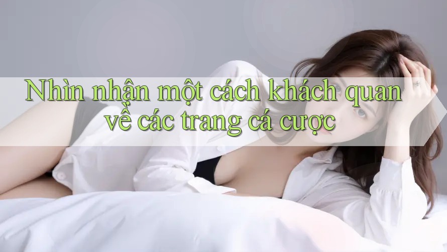 Nhìn nhận một cách khách quan về các trang cá cược Nhìn nhận một cách khách quan về các trang cá cược