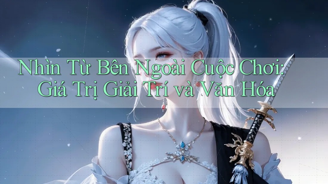 Nhìn Từ Bên Ngoài Cuộc Chơi: Giá Trị Giải Trí và Văn Hóa
