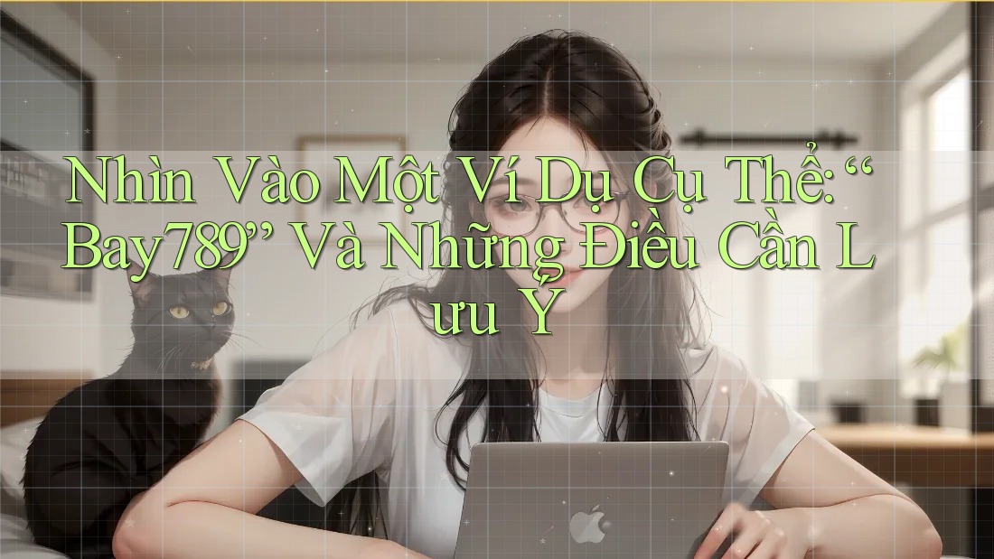Nhìn Vào Một Ví Dụ Cụ Thể: “Bay789” Và Những Điều Cần Lưu Ý