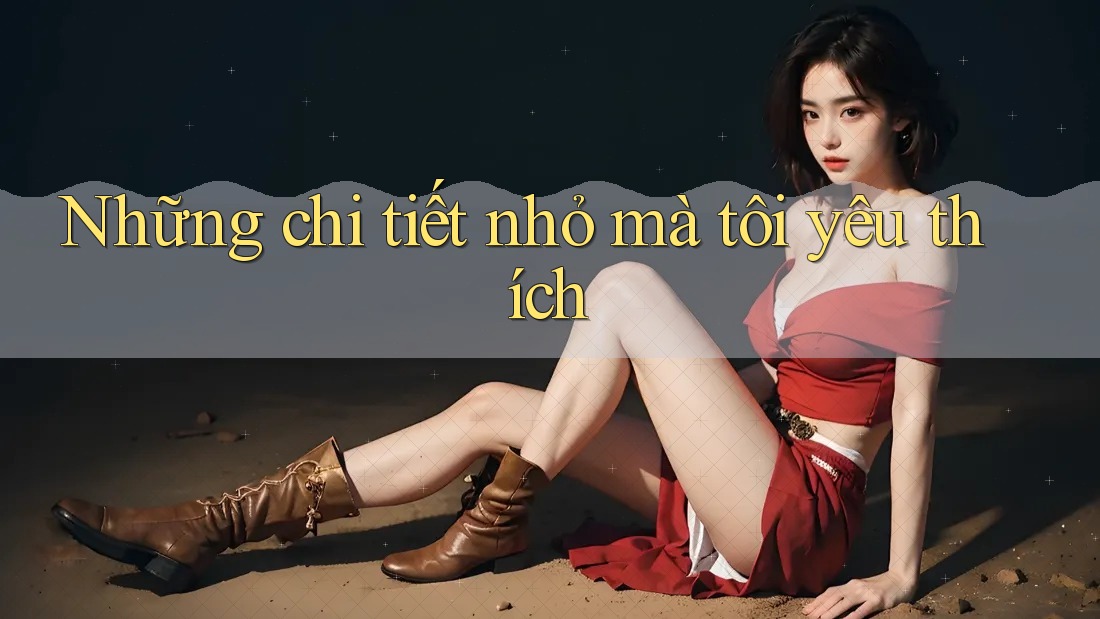 Những chi tiết nhỏ mà tôi yêu thích Những chi tiết nhỏ mà tôi yêu thích