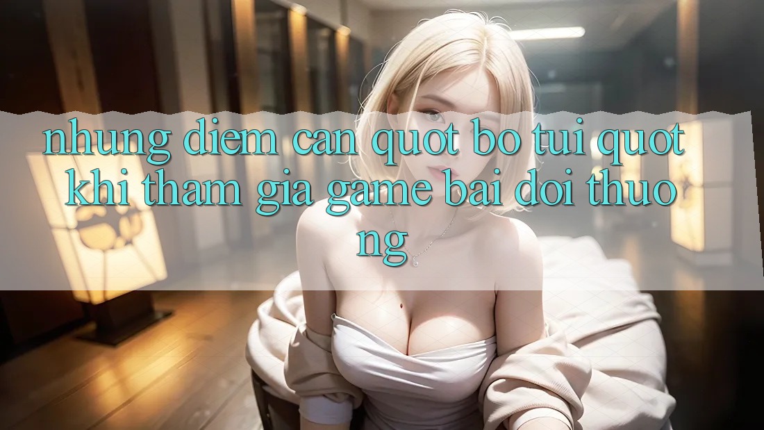 Những Điểm Cần " Bỏ Túi" Khi Tham Gia Game Bài Đổi Thưởng Những Điểm Cần " Bỏ Túi" Khi Tham Gia Game Bài Đổi Thưởng