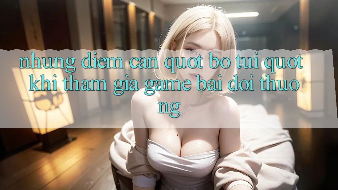 Những Điểm Cần " Bỏ Túi" Khi Tham Gia Game Bài Đổi Thưởng