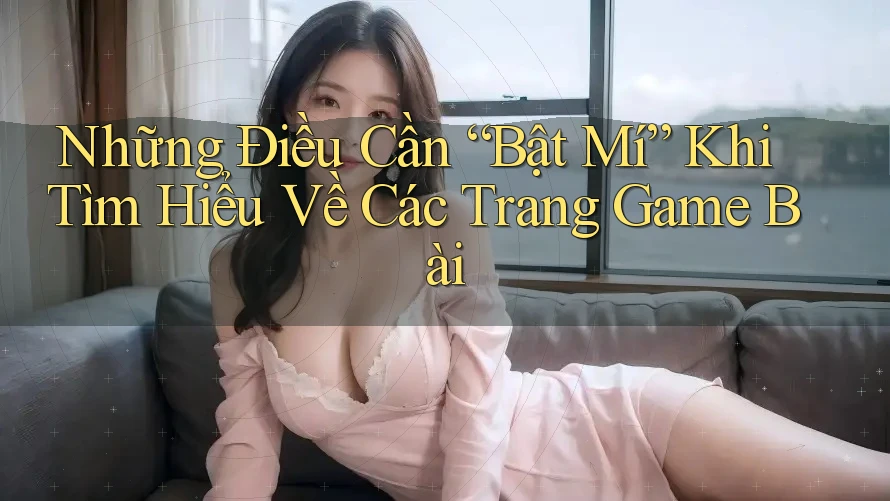 Những Điều Cần “Bật Mí” Khi Tìm Hiểu Về Các Trang Game Bài