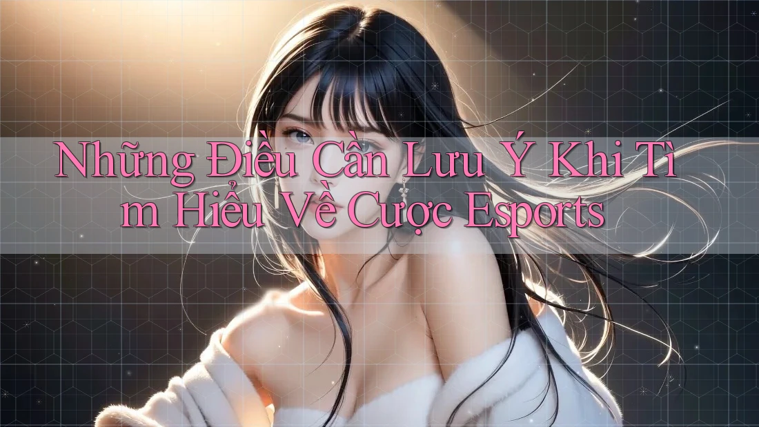 Những Điều Cần Lưu Ý Khi Tìm Hiểu Về Cược Esports Những Điều Cần Lưu Ý Khi Tìm Hiểu Về Cược Esports