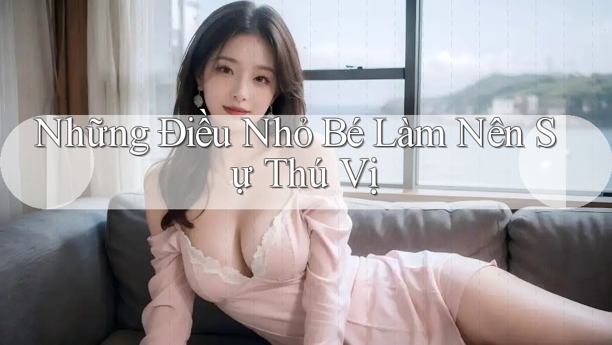 Những Điều Nhỏ Bé Làm Nên Sự Thú Vị