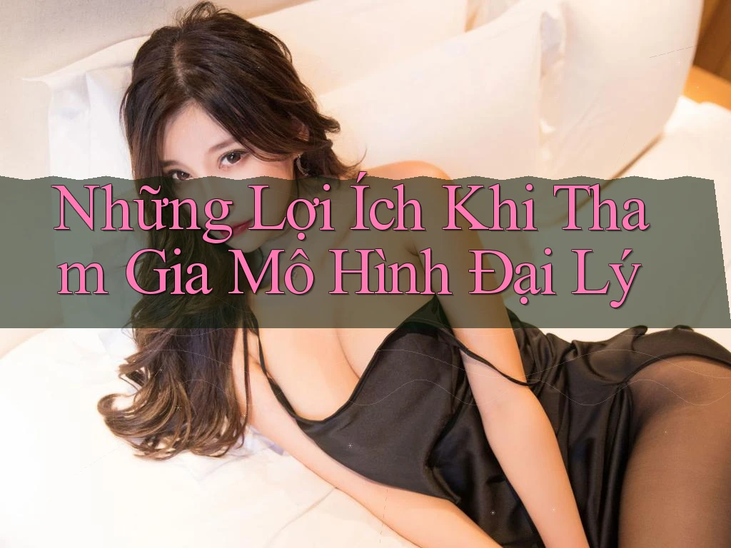 Những Lợi Ích Khi Tham Gia Mô Hình Đại Lý