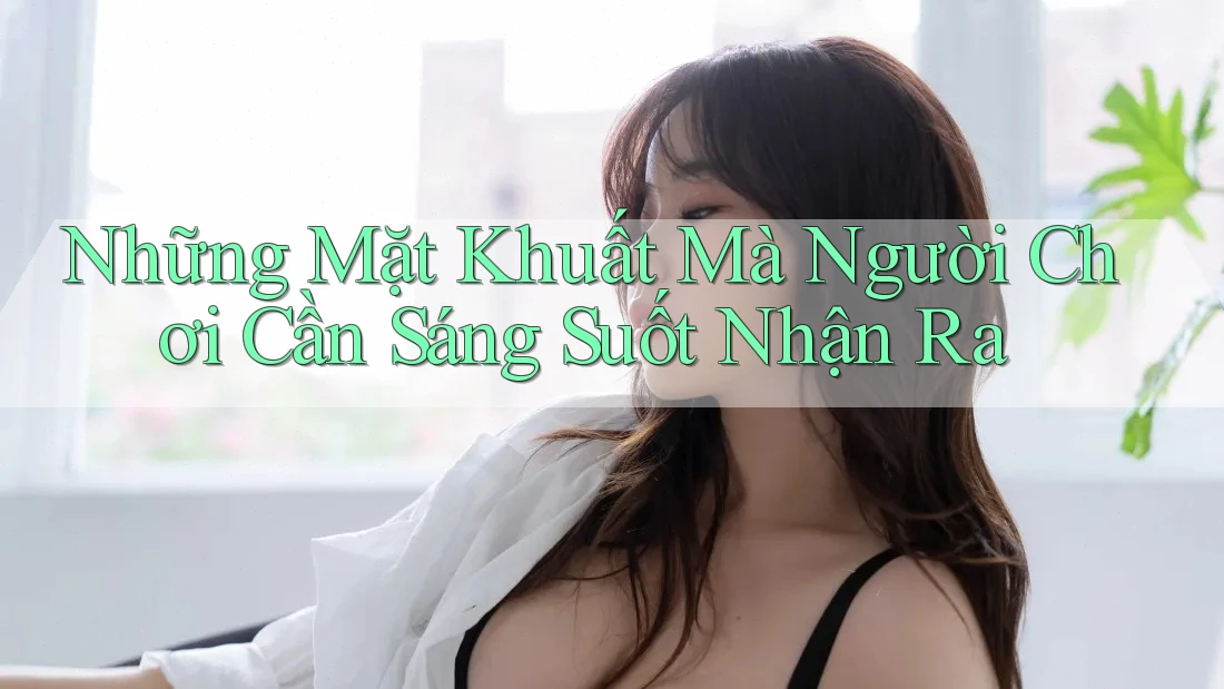 Những Mặt Khuất Mà Người Chơi Cần Sáng Suốt Nhận Ra Những Mặt Khuất Mà Người Chơi Cần Sáng Suốt Nhận Ra