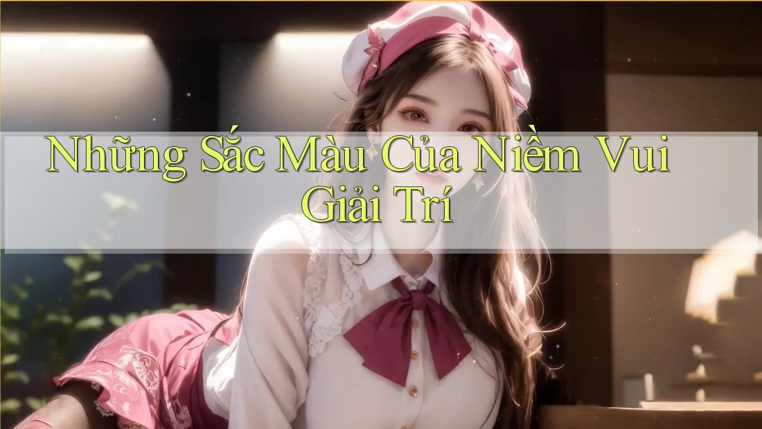 Những Sắc Màu Của Niềm Vui Giải Trí